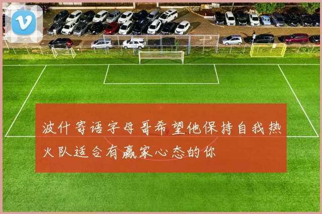 波什寄语字母哥希望他保持自我热火队适合有赢家心态的你